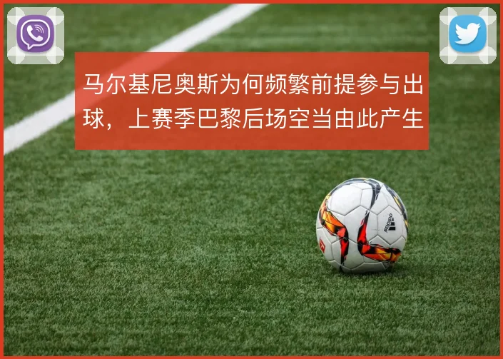 马尔基尼奥斯为何频繁前提参与出球,上赛季巴黎后场空当由此产生