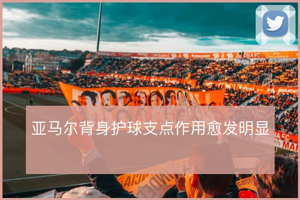 亚马尔背身护球支点作用愈发明显