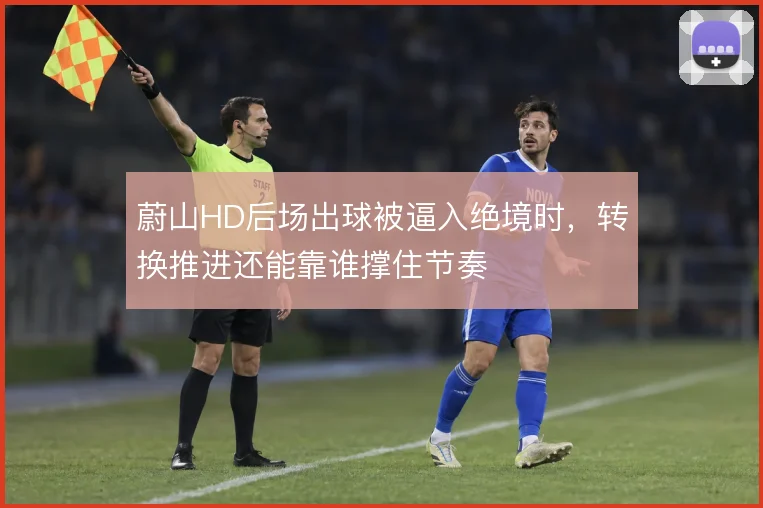 蔚山HD后场出球被逼入绝境时，转换推进还能靠谁撑住节奏