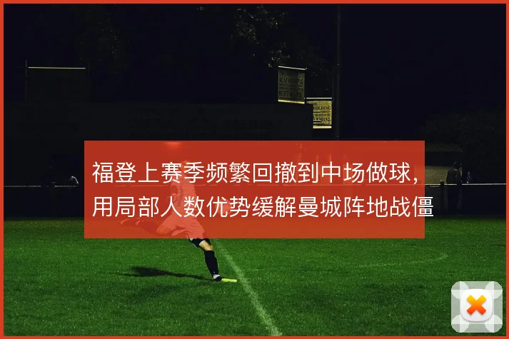 福登上赛季频繁回撤到中场做球,用局部人数优势缓解曼城阵地战僵局