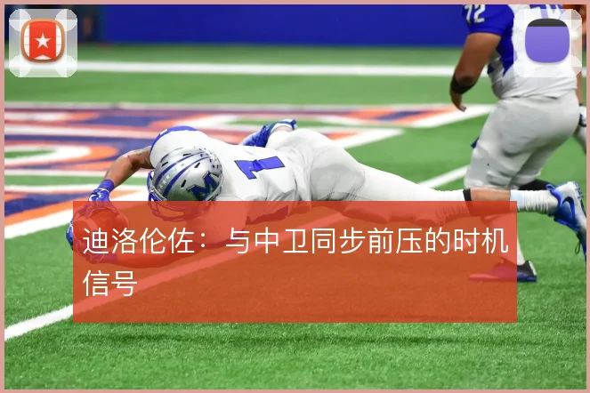 迪洛伦佐：与中卫同步前压的时机信号