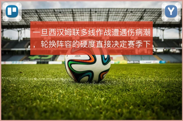 一旦西汉姆联多线作战遭遇伤病潮，轮换阵容的硬度直接决定赛季下限