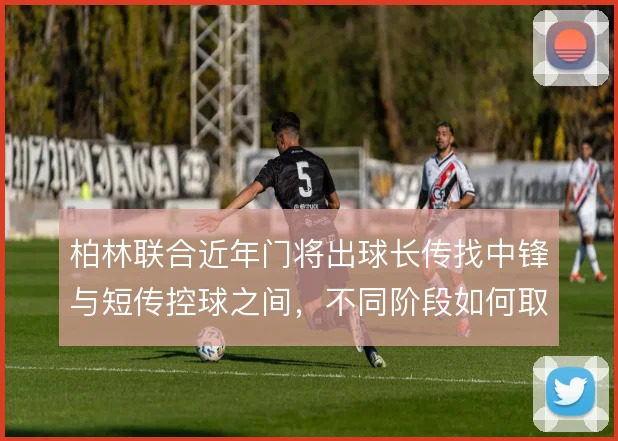 柏林联合近年门将出球长传找中锋与短传控球之间，不同阶段如何取舍