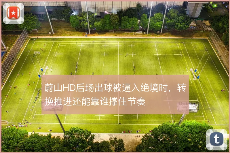 蔚山HD后场出球被逼入绝境时，转换推进还能靠谁撑住节奏