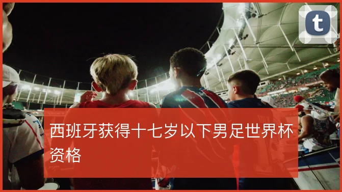 西班牙获得十七岁以下男足世界杯资格