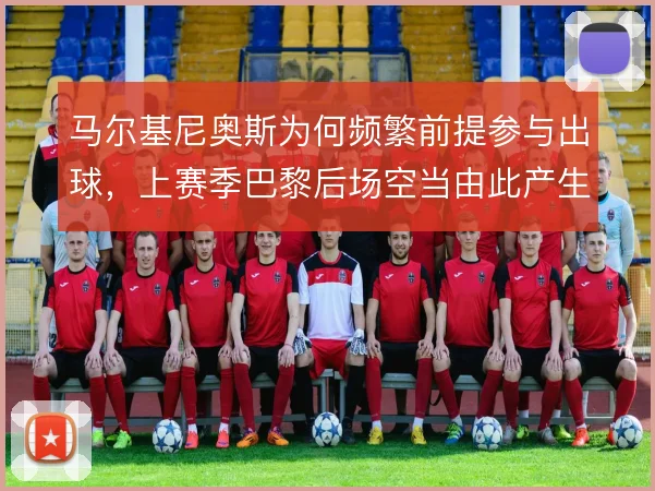 马尔基尼奥斯为何频繁前提参与出球,上赛季巴黎后场空当由此产生